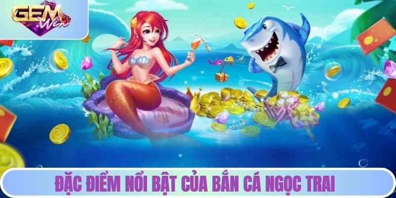 Bắn Cá Ngọc Trai - Chiến Lược Giúp Bạn Giành Chiến Thắng Lớn Đặc điểm nổi bật của săn cá ngọc trai tại GEMWIN