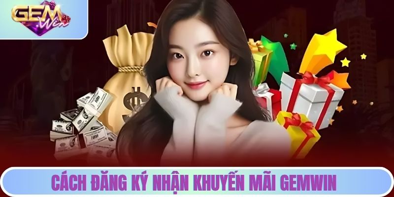 Khuyến Mãi GEMWIN - Tổng Hợp Ưu Đãi Hot Nhất Cho Bạn Cách đăng ký ưu đãi GEMWIN
