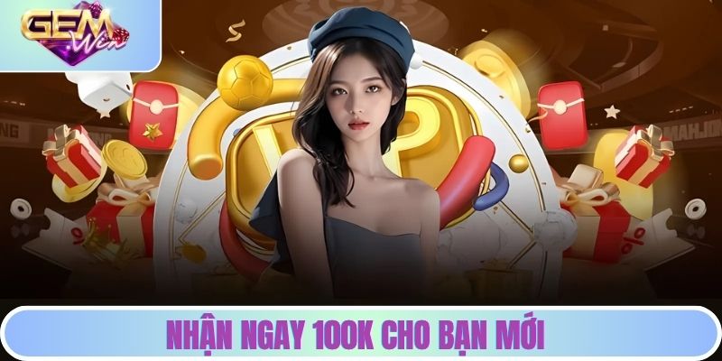Khuyến Mãi GEMWIN - Tổng Hợp Ưu Đãi Hot Nhất Cho Bạn Nhận ngay 100k cho bạn mới