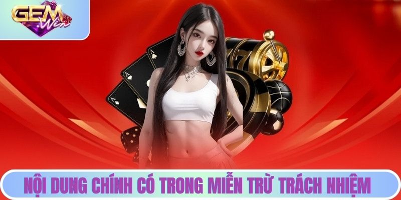 Miễn Trừ Trách Nhiệm | Cơ Chế Bảo Vệ Người Dùng Từ Gemwin Những nội dung chính có trong miễn trừ trách nhiệm Gemwin
